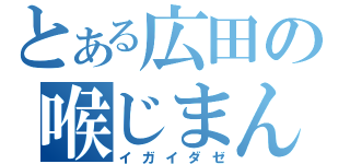 とある広田の喉じまん（イガイダゼ）