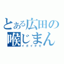 とある広田の喉じまん（イガイダゼ）