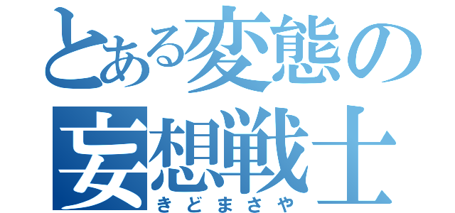 とある変態の妄想戦士（きどまさや）