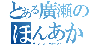 とある廣瀬のほんあか（リ ア ル アカウント）