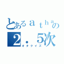 とあるａｔｈａｋｕの２．５次元問題（オタクイズ）