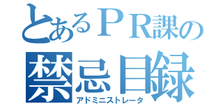 とあるＰＲ課の禁忌目録（アドミニストレータ）