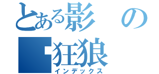 とある影の✣狂狼（インデックス）