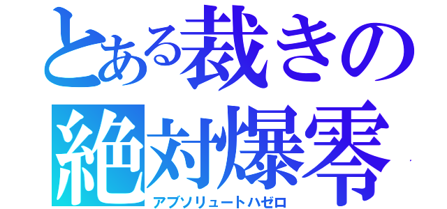 とある裁きの絶対爆零（アブソリュートハゼロ）