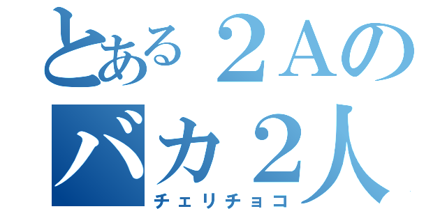 とある２Ａのバカ２人（チェリチョコ）