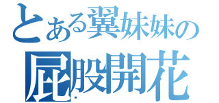 とある翼妹妹の屁股開花（嘣）