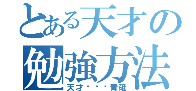 とある天才の勉強方法（天才···青砥）