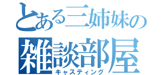 とある三姉妹の雑談部屋（キャスティング）