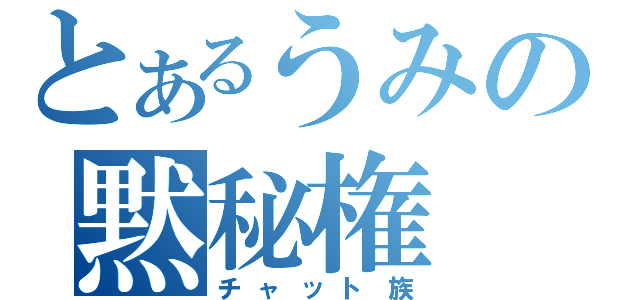 とあるうみの黙秘権（チャット族）