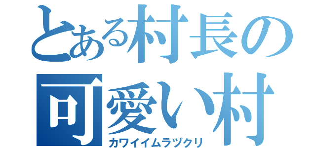 とある村長の可愛い村作り（カワイイムラヅクリ）