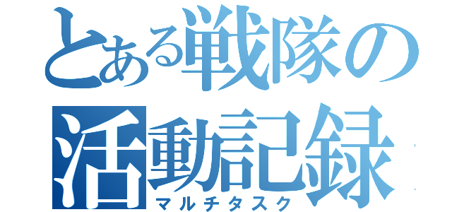 とある戦隊の活動記録（マルチタスク）