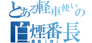 とある軽車使いの白煙番長（黒鳶【神】）