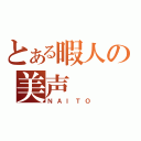 とある暇人の美声（ＮＡＩＴＯ）