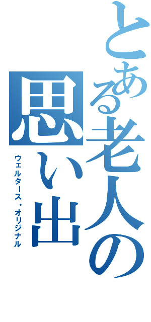 とある老人の思い出（ウェルタース・オリジナル）