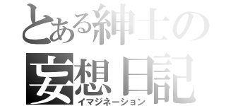 とある紳士の妄想日記（イマジネーション）