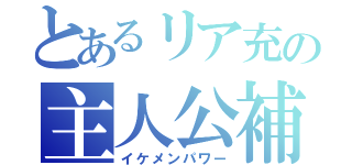 とあるリア充の主人公補正（イケメンパワー）