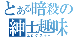 とある暗殺の紳士趣味（エロゲスキー）