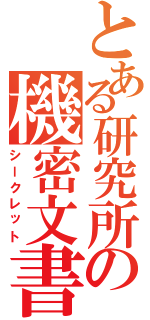 とある研究所の機密文書（シークレット）