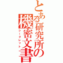 とある研究所の機密文書（シークレット）