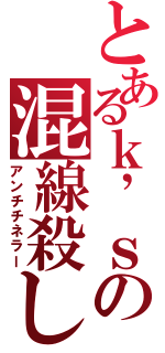 とあるｋ’ｓの混線殺し（アンチチネラー）