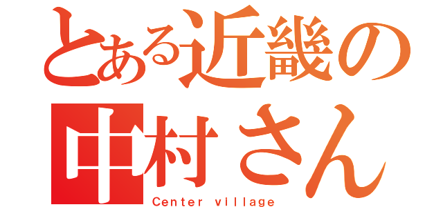 とある近畿の中村さん（Ｃｅｎｔｅｒ ｖｉｌｌａｇｅ ）