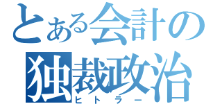 とある会計の独裁政治（ヒトラー）