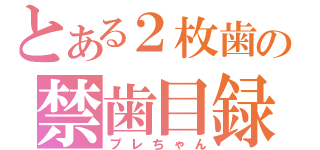 とある２枚歯の禁歯目録（プレちゃん）