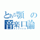 とある顎の音楽口論（ラップバトル）