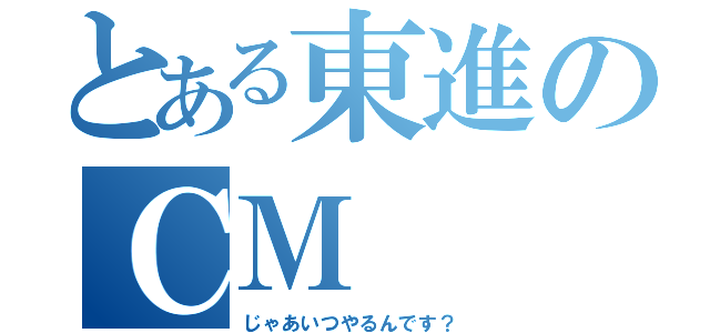 とある東進のＣＭ（じゃあいつやるんです？）