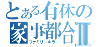 とある有休の家事都合Ⅱ（ファミリーキラー）