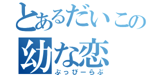 とあるだいこの幼な恋（ぷっぴーらぶ）