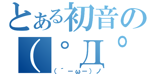 とある初音の（゜Д゜）（（´－ω－）ノ）