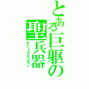 とある巨躯の聖兵器（セントガルゴモン）