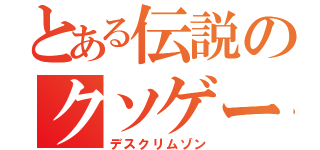 とある伝説のクソゲー（デスクリムゾン）