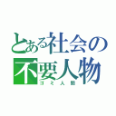 とある社会の不要人物（ゴミ人間）