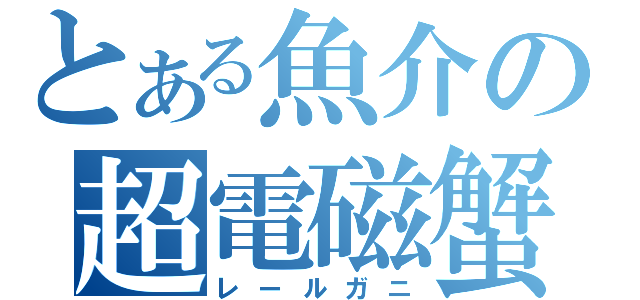 とある魚介の超電磁蟹（レールガニ）