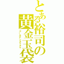 とある裕司の黄金玉袋（ゴールデンタマタマ）