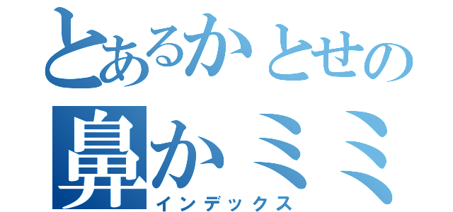 とあるかとせの鼻かミミズ（インデックス）