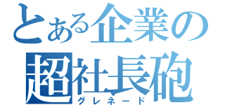 とある企業の超社長砲（グレネード）