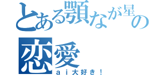 とある顎なが星人の恋愛（ａｉ大好き！）