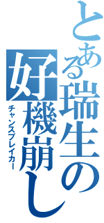 とある瑞生の好機崩し（チャンスブレイカー）