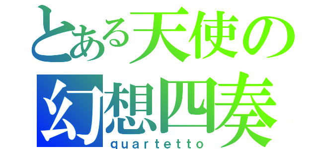 とある天使の幻想四奏（ｑｕａｒｔｅｔｔｏ）