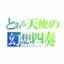 とある天使の幻想四奏（ｑｕａｒｔｅｔｔｏ）