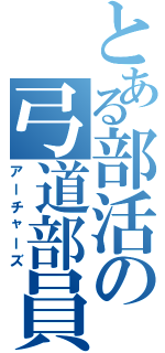 とある部活の弓道部員（アーチャーズ）