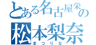 とある名古屋栄の松本梨奈（まつりな）