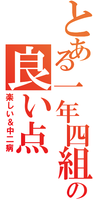 とある一年四組の良い点（楽しい＆中二病）