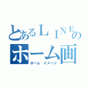 とあるＬＩＮＥのホーム画像（ホーム イメージ）