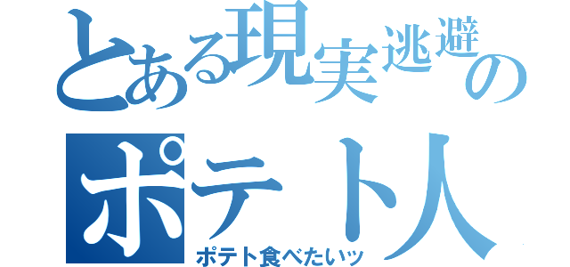 とある現実逃避のポテト人（ポテト食べたいッ）