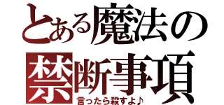 とある魔法の禁断事項（言ったら殺すよ♪）