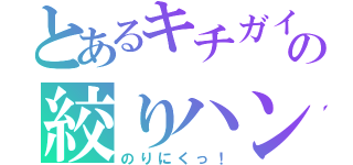 とあるキチガイの絞りハン（のりにくっ！）